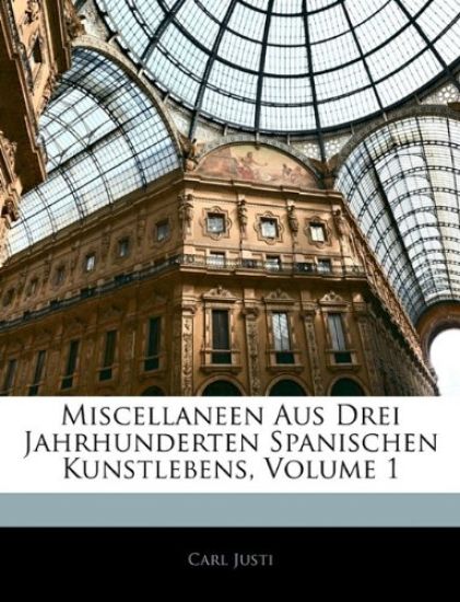 Miscellaneen Aus Drei Jahrhunderten Spanischen Kunstlebens, Volume 1