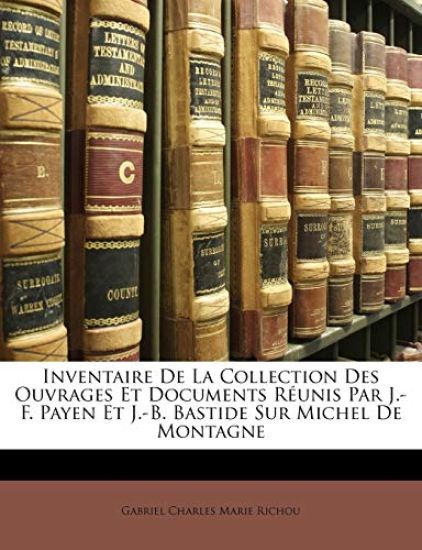 Inventaire De La Collection Des Ouvrages Et Documents Réunis Par J.-F. Payen Et J.-B. Bastide Sur Michel De Montagne