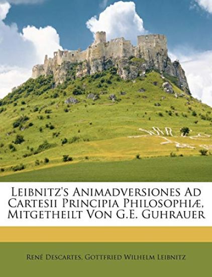 Leibnitz's Animadversiones Ad Cartesii Principia Philosophiae, Mitgetheilt Von G.E. Guhrauer