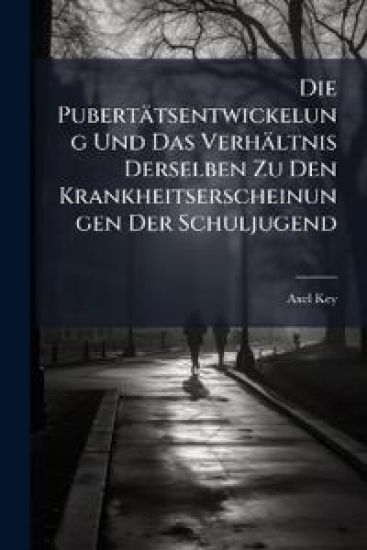 Die Pubertatsentwickelung Und Das Verhaltnis Derselben Zu Den Krankheitserscheinungen Der Schuljugend
