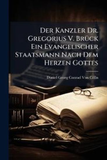 Der Kanzler Dr. Gregorius V. Bruck Ein Evangelischer Staatsmann Nach Dem Herzen Gottes