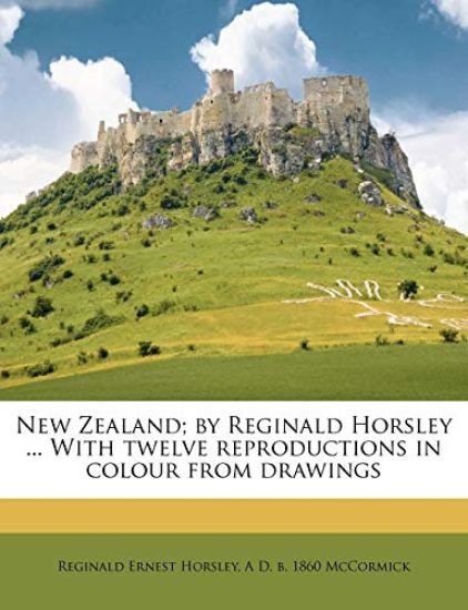 New Zealand; By Reginald Horsley ... with Twelve Reproductions in Colour from Drawings