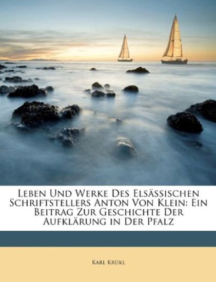Leben Und Werke Des Elsassischen Schriftstellers Anton Von Klein