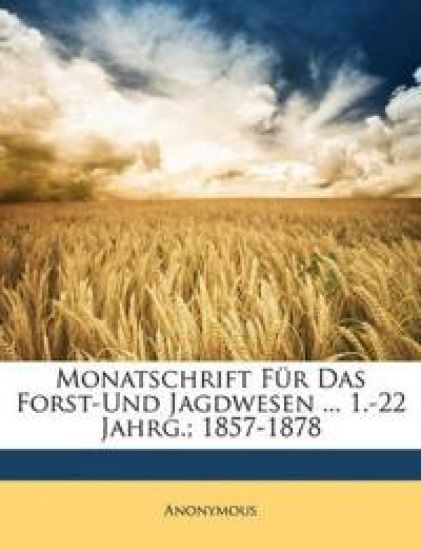 Monatschrift Fur Das Forst-Und Jagdwesen ... 1.-22 Jahrg.; 1857-1878