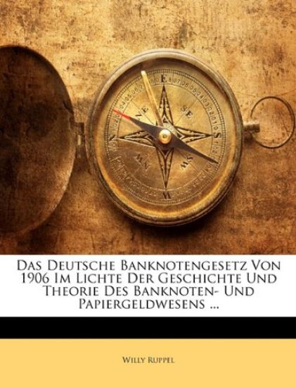 Das Deutsche Banknotengesetz Von 1906 Im Lichte Der Geschichte Und Theorie Des Banknoten- Und Papiergeldwesens ...