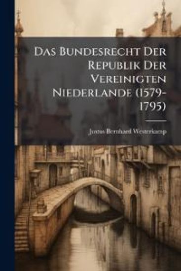 Das Bundesrecht Der Republik Der Vereinigten Niederlande (1579-1795)