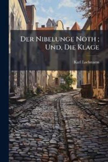Der Nibelunge Noth; Und, Die Klage