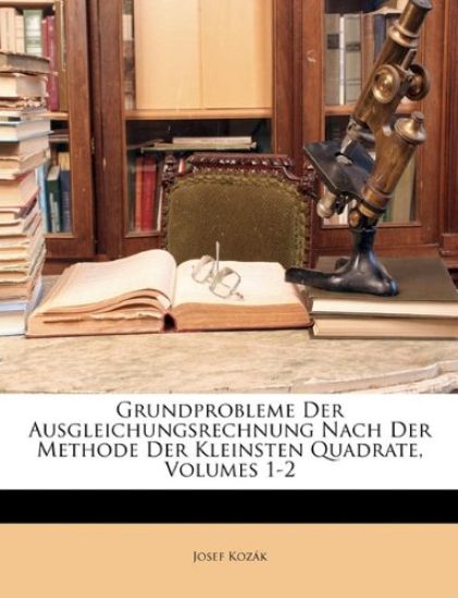 Grundprobleme Der Ausgleichungsrechnung Nach Der Methode Der Kleinsten Quadrate, Volumes 1-2