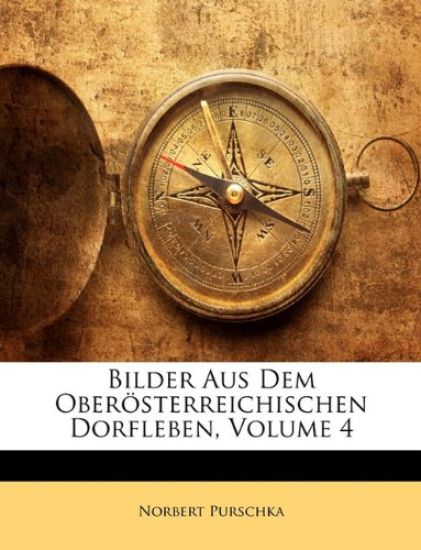 Bilder Aus Dem Oberosterreichischen Dorfleben, Volume 4