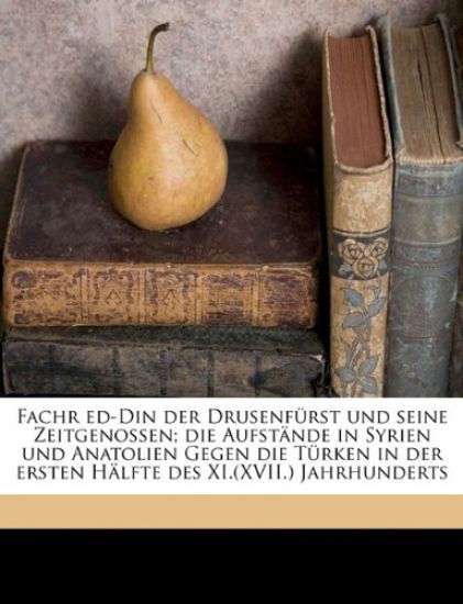Fachr Ed-Din Der Drusenfurst Und Seine Zeitgenossen; Die Aufstande in Syrien Und Anatolien Gegen Die Turken in Der Ersten Halfte Des XI.(XVII.) Jahrhu