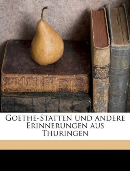Goethe-Statten Und Andere Erinnerungen Aus Thuringen
