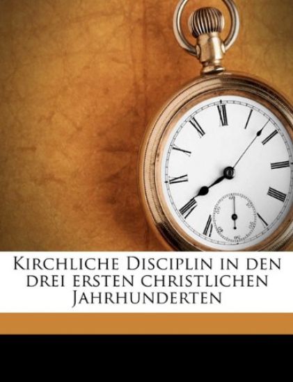 Kirchliche Disciplin in Den Drei Ersten Christlichen Jahrhunderten