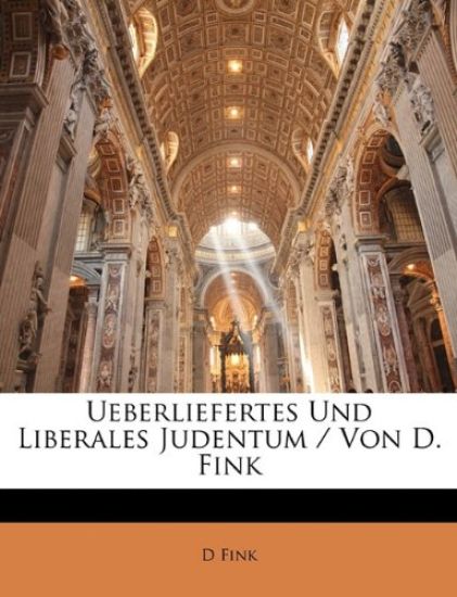 Ueberliefertes Und Liberales Judentum / Von D. Fink