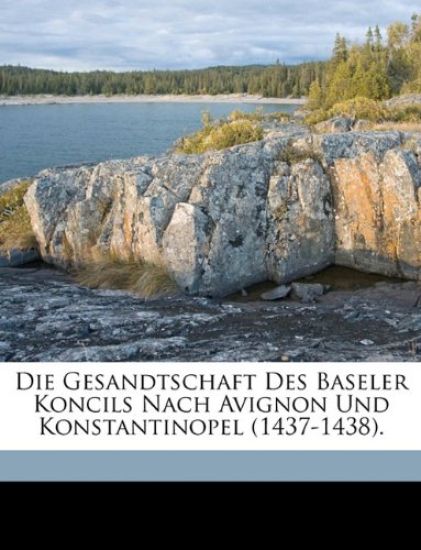 Die Gesandtschaft Des Baseler Koncils Nach Avignon Und Konstantinopel (1437-1438).