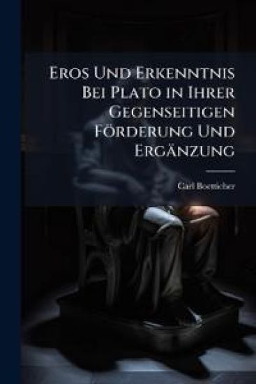Eros Und Erkenntnis Bei Plato in Ihrer Gegenseitigen Forderung Und Erganzung