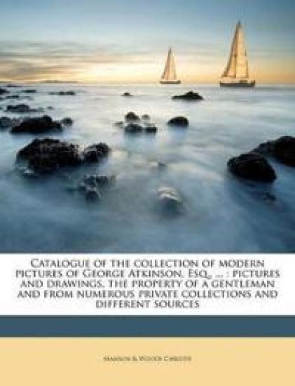 Catalogue of the Collection of Modern Pictures of George Atkinson, Esq., ...