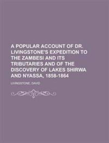 A Popular Account of Dr. Livingstone's Expedition to the Zambesi and Its Tributaries and of the Discovery of Lakes Shirwa and Nyassa, 1858-1864