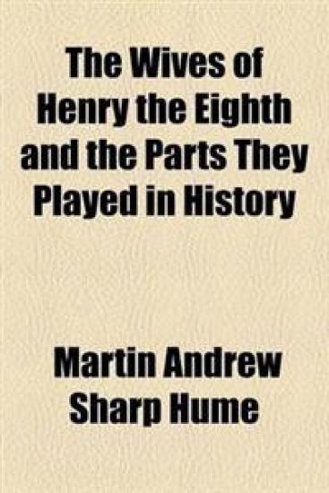 The Wives of Henry the Eighth and the Parts They Played in History
