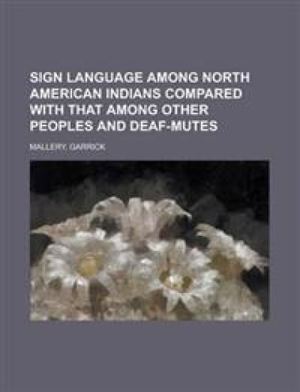 Sign Language Among North American Indians Compared With That Among Other Peoples and Deaf-mutes