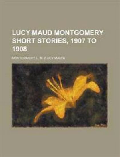 Lucy Maud Montgomery Short Stories, 1907 to 1908