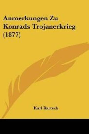 Bartsch, K: Anmerkungen Zu Konrads Trojanerkrieg (1877)
