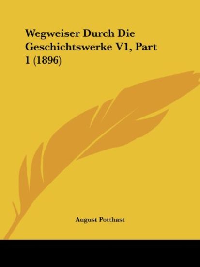 Potthast, A: Wegweiser Durch Die Geschichtswerke V1, Part 1