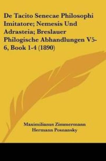 De Tacito Senecae Philosophi Imitatore; Nemesis Und Adrasteia; Breslauer Philogische Abhandlungen V5-6, Book 1-4 (1890)
