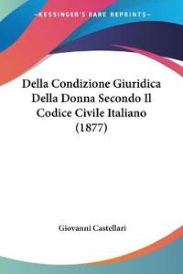Della Condizione Giuridica Della Donna Secondo Il Codice Civile Italiano (1877)