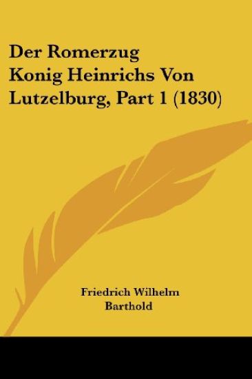 Barthold, F: Romerzug Konig Heinrichs Von Lutzelburg, Part 1