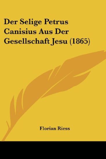 Riess, F: Selige Petrus Canisius Aus Der Gesellschaft Jesu (