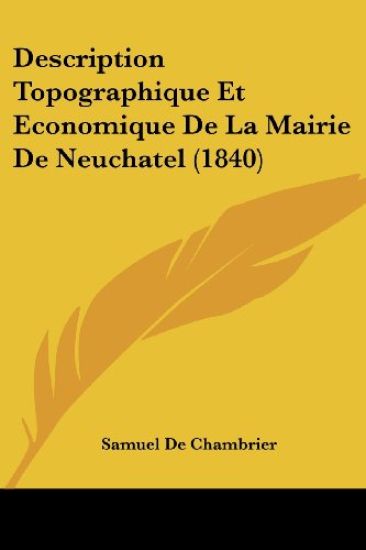 Description Topographique Et Economique De La Mairie De Neuchatel (1840)