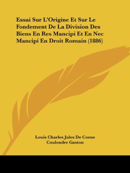 Essai Sur L'Origine Et Sur Le Fondement De La Division Des Biens En Res Mancipi Et En Nec Mancipi En Droit Romain (1886)