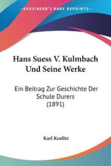 Koelitz, K: Hans Suess V. Kulmbach Und Seine Werke