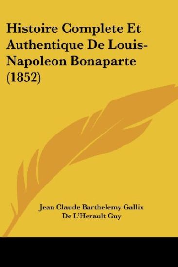 Histoire Complete Et Authentique De Louis-Napoleon Bonaparte (1852)