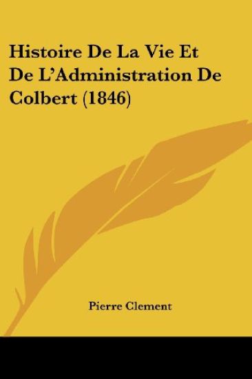 Histoire De La Vie Et De L'Administration De Colbert (1846)