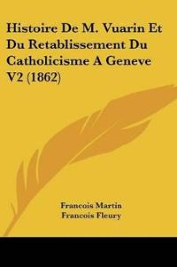Histoire De M. Vuarin Et Du Retablissement Du Catholicisme A Geneve V2 (1862)
