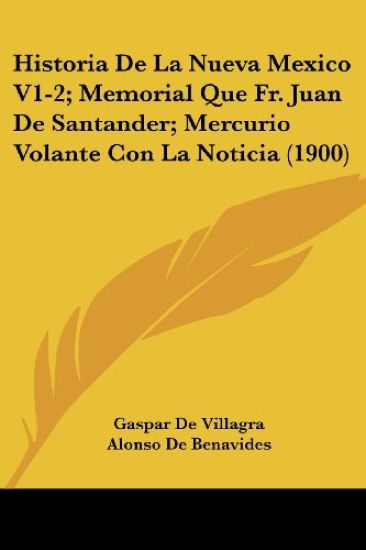 Historia De La Nueva Mexico V1-2; Memorial Que Fr. Juan De Santander; Mercurio Volante Con La Noticia (1900)