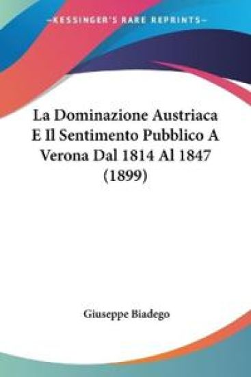 La Dominazione Austriaca E Il Sentimento Pubblico A Verona Dal 1814 Al 1847 (1899)