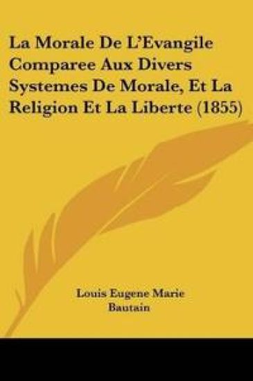 La Morale De L'Evangile Comparee Aux Divers Systemes De Morale, Et La Religion Et La Liberte (1855)