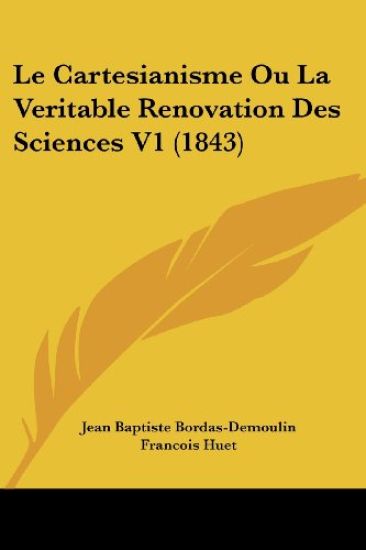 Le Cartesianisme Ou La Veritable Renovation Des Sciences V1 (1843)