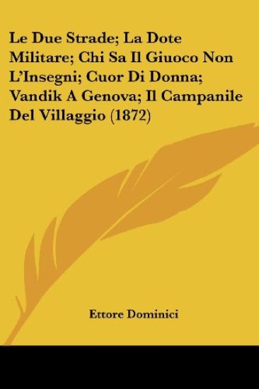 Le Due Strade; La Dote Militare; Chi Sa Il Giuoco Non L'Insegni; Cuor Di Donna; Vandik A Genova; Il Campanile Del Villaggio (1872)
