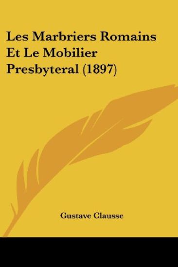 Les Marbriers Romains Et Le Mobilier Presbyteral (1897)