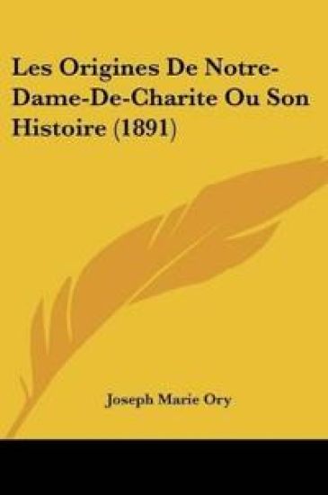 Les Origines De Notre-Dame-De-Charite Ou Son Histoire (1891)