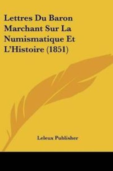 Lettres Du Baron Marchant Sur La Numismatique Et L'Histoire (1851)