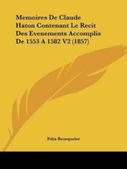 Memoires De Claude Haton Contenant Le Recit Des Evenements Accomplis De 1553 A 1582 V2 (1857)