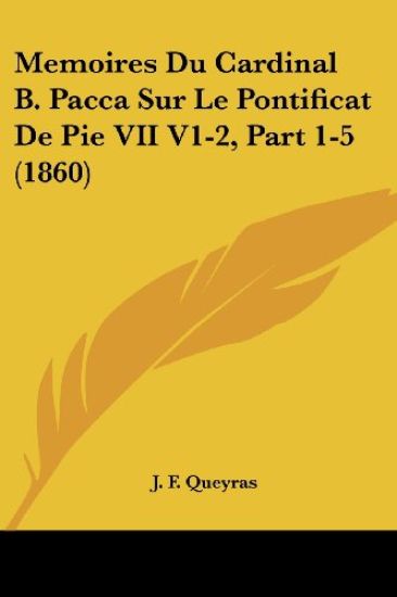Memoires Du Cardinal B. Pacca Sur Le Pontificat De Pie VII V1-2, Part 1-5 (1860)
