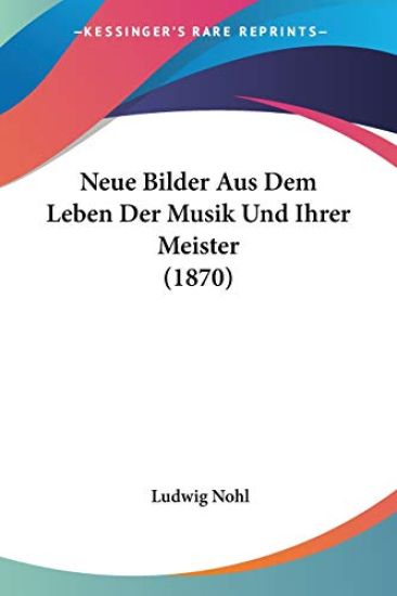 Nohl, L: Neue Bilder Aus Dem Leben Der Musik Und Ihrer Meist