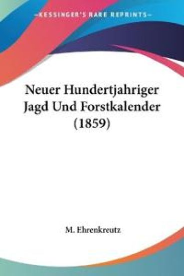 Ehrenkreutz, M: Neuer Hundertjahriger Jagd Und Forstkalender