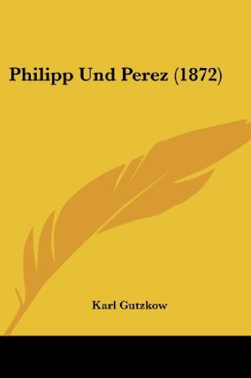 Gutzkow, K: Philipp Und Perez (1872)
