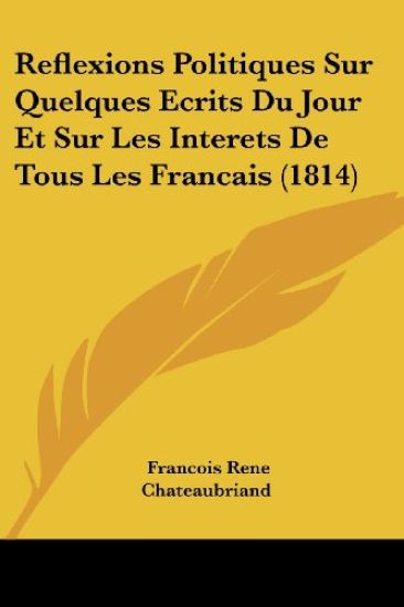 Reflexions Politiques Sur Quelques Ecrits Du Jour Et Sur Les Interets de Tous Les Francais (1814)